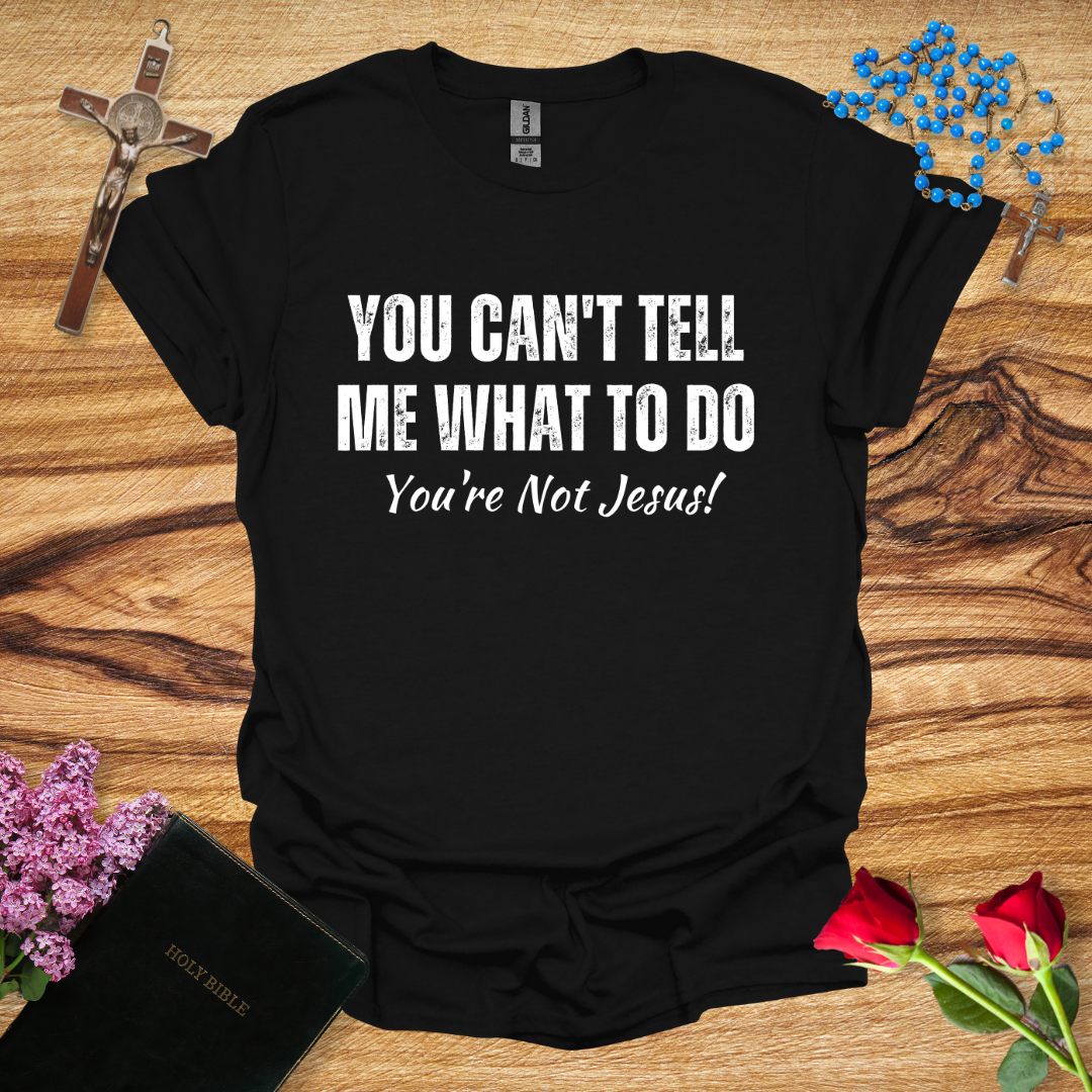 You Can't Tell Me What To Do You're Not Jesus T-Shirt