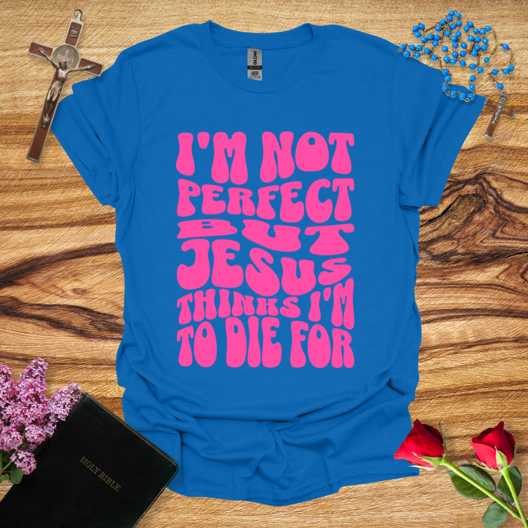 I'm Not Perfect But Jesus Thinks I'm To Die For - Bubbly T-Shirt