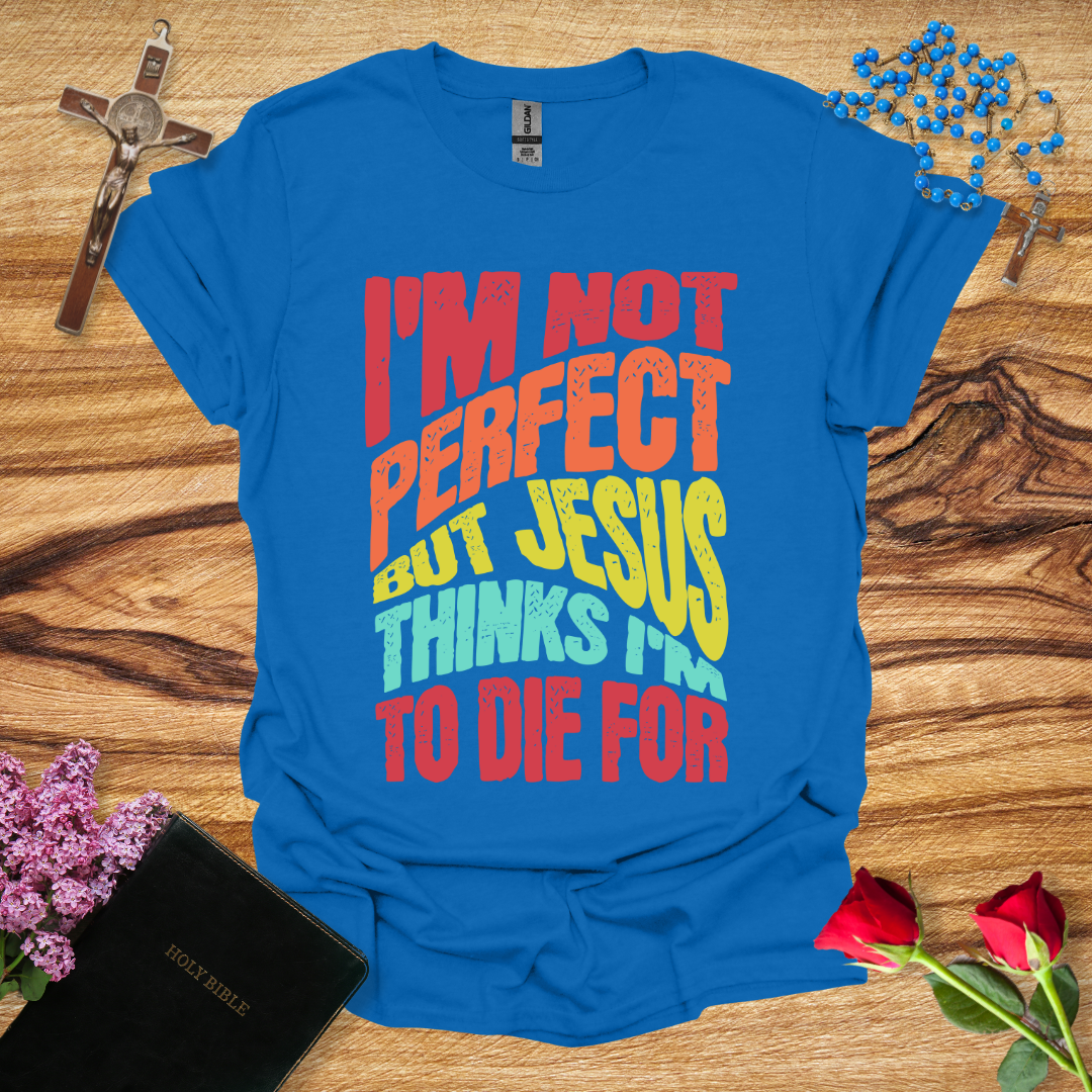 I'm Not Perfect But Jesus Thinks I'm To Die For - Distort T-Shirt