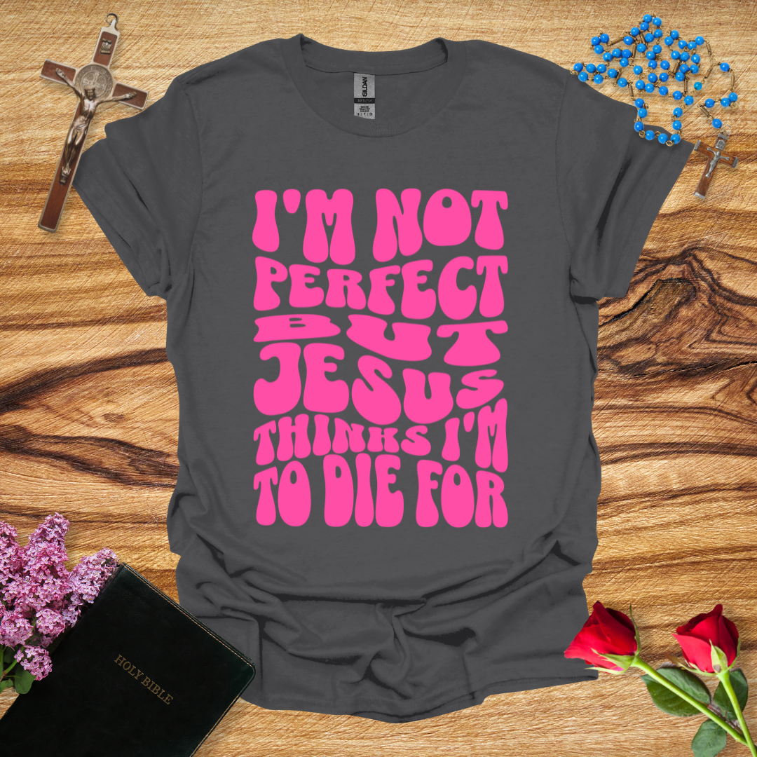 I'm Not Perfect But Jesus Thinks I'm To Die For - Bubbly T-Shirt