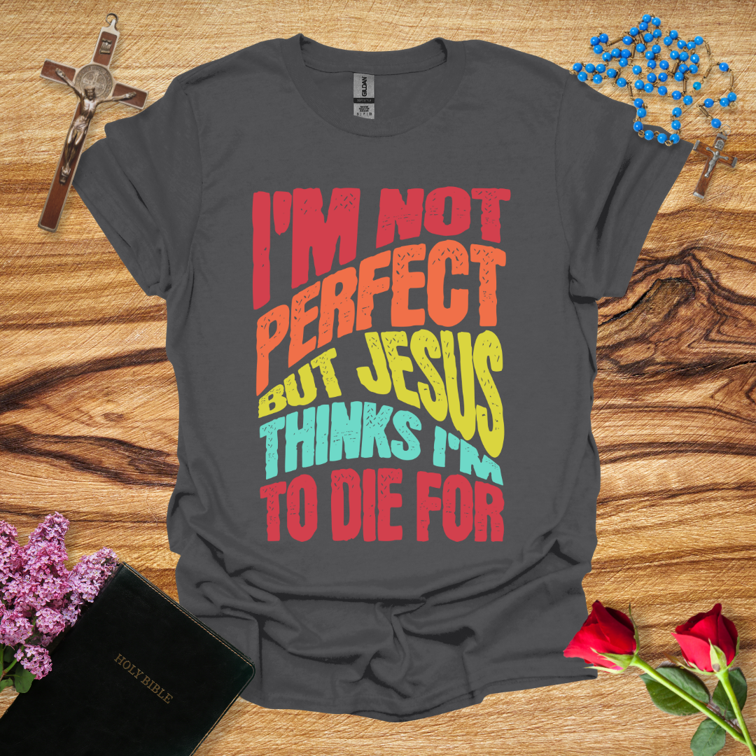 I'm Not Perfect But Jesus Thinks I'm To Die For - Distort T-Shirt