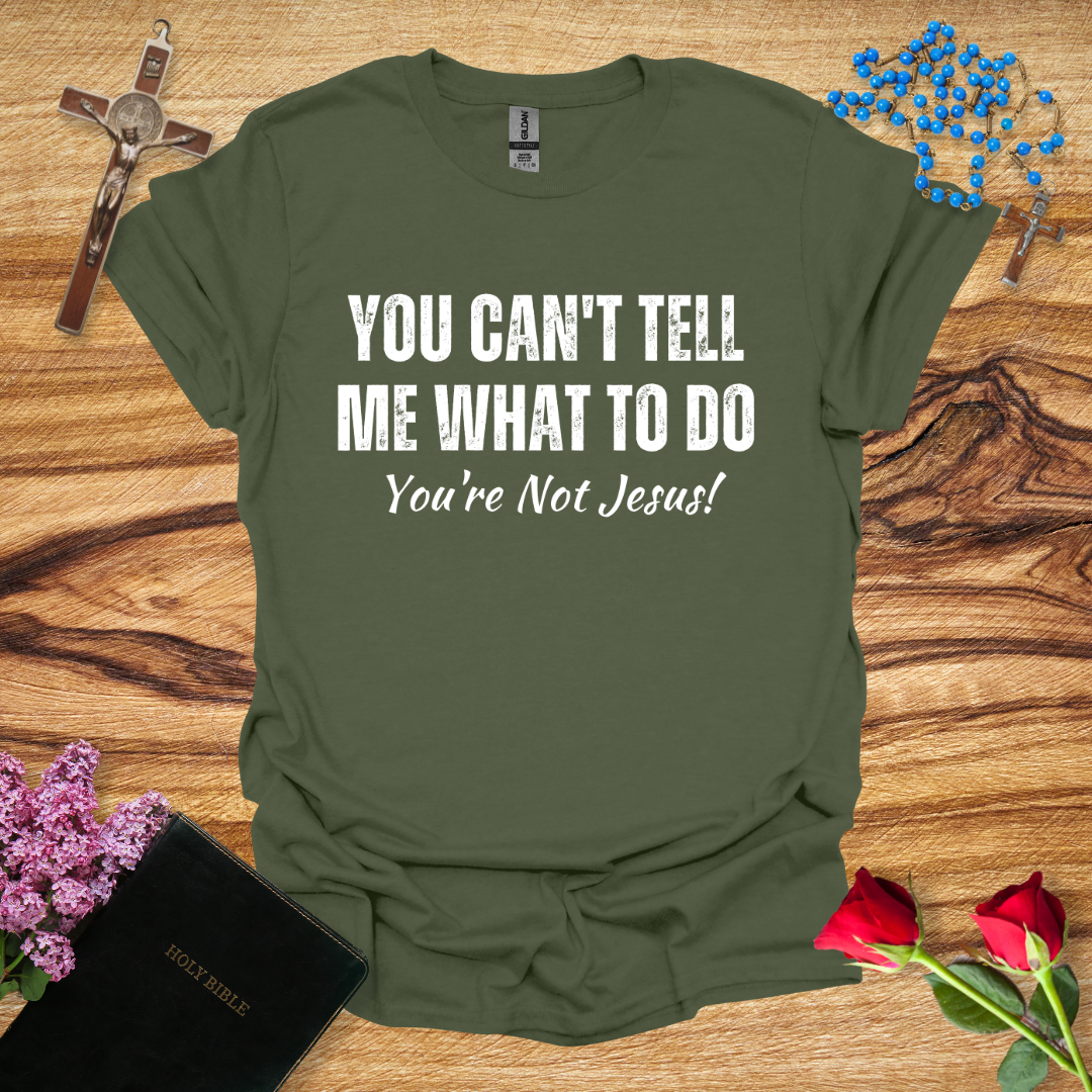 You Can't Tell Me What To Do You're Not Jesus T-Shirt