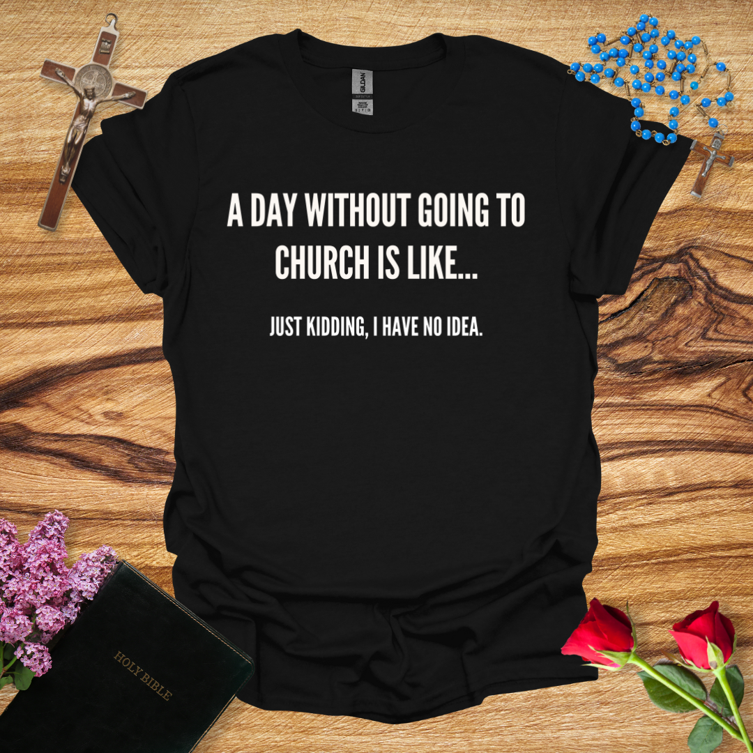 A Day Without Going To Church Is Like... Just Kidding I Have No Idea T-Shirt