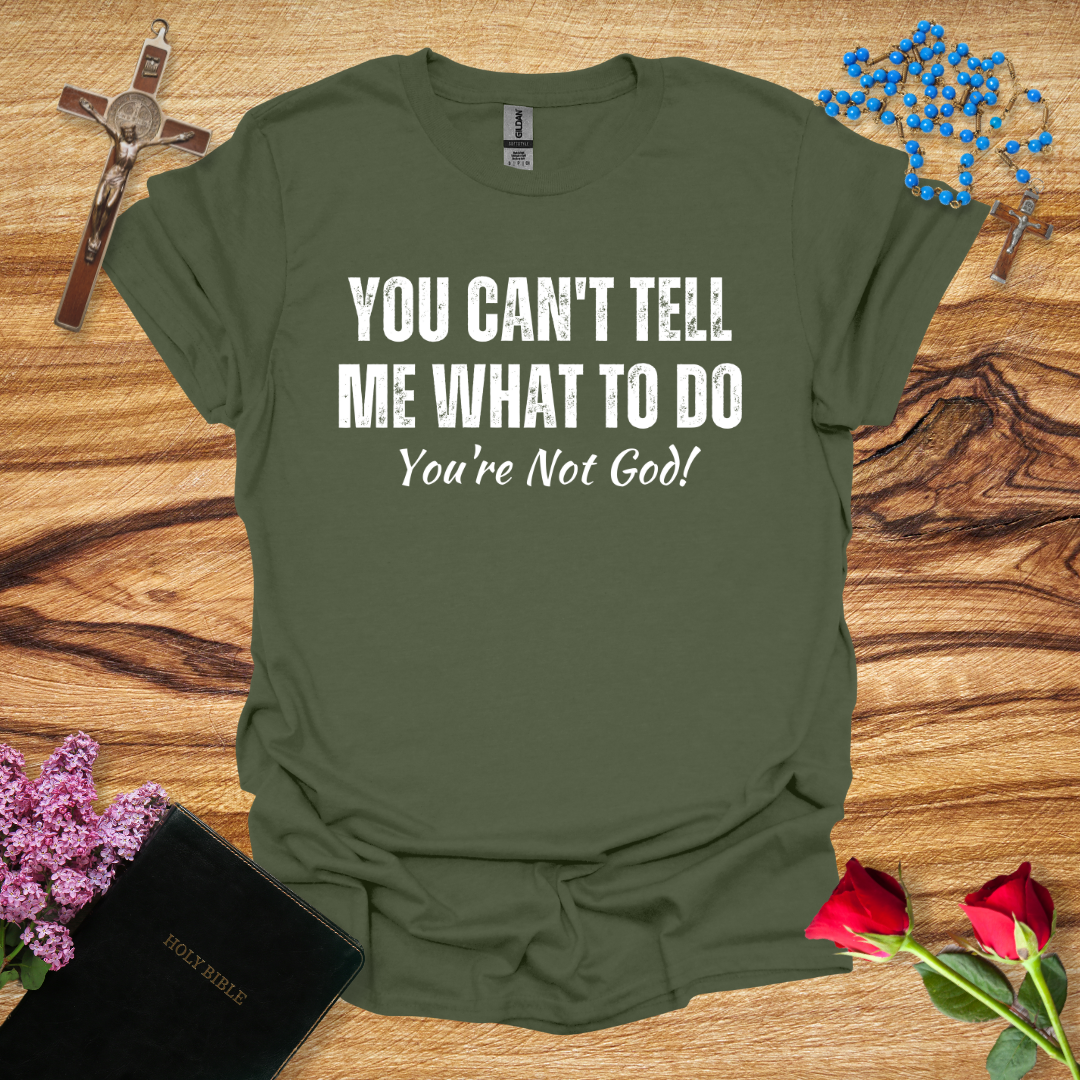 You Can't Tell Me What To Do You're Not God T-Shirt