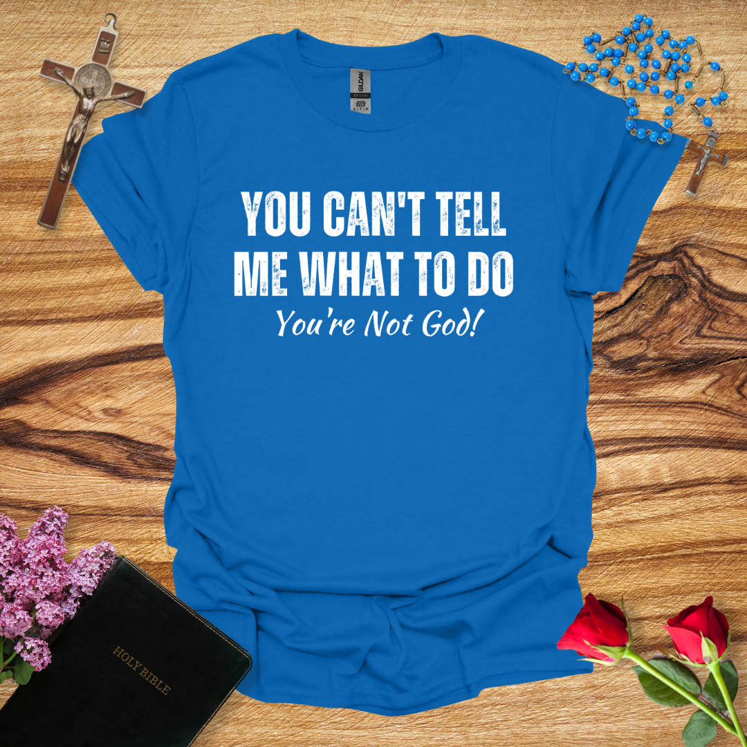 You Can't Tell Me What To Do You're Not God T-Shirt