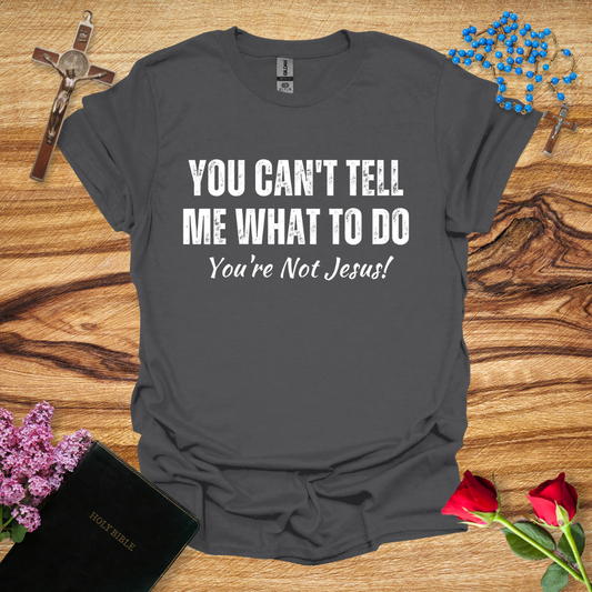 You Can't Tell Me What To Do You're Not Jesus T-Shirt