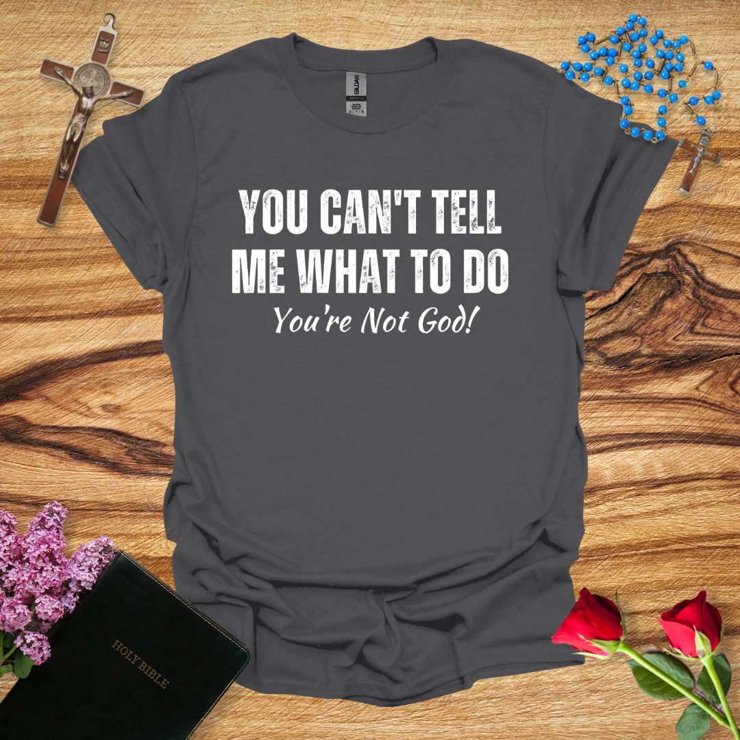 You Can't Tell Me What To Do You're Not God T-Shirt