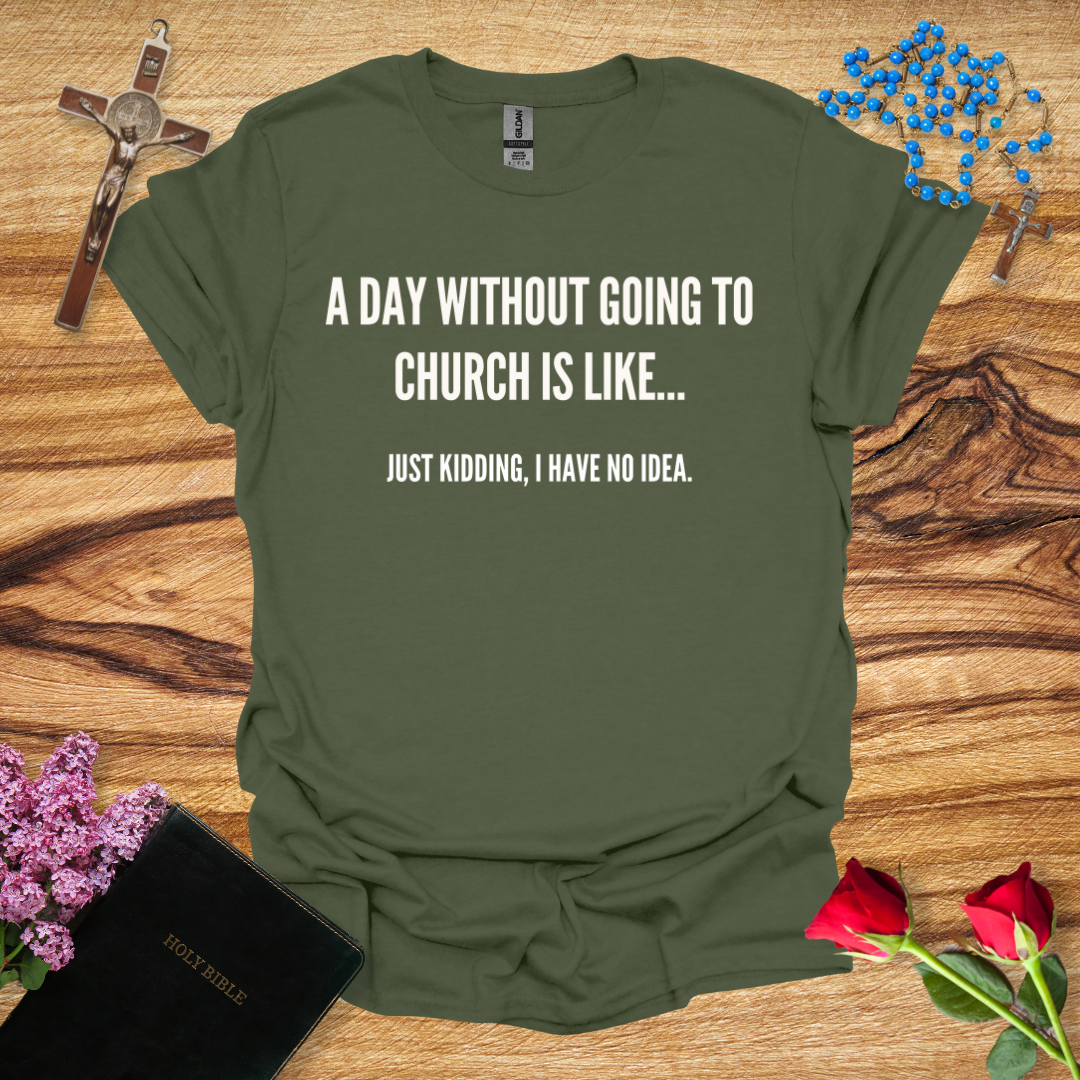 A Day Without Going To Church Is Like... Just Kidding I Have No Idea T-Shirt