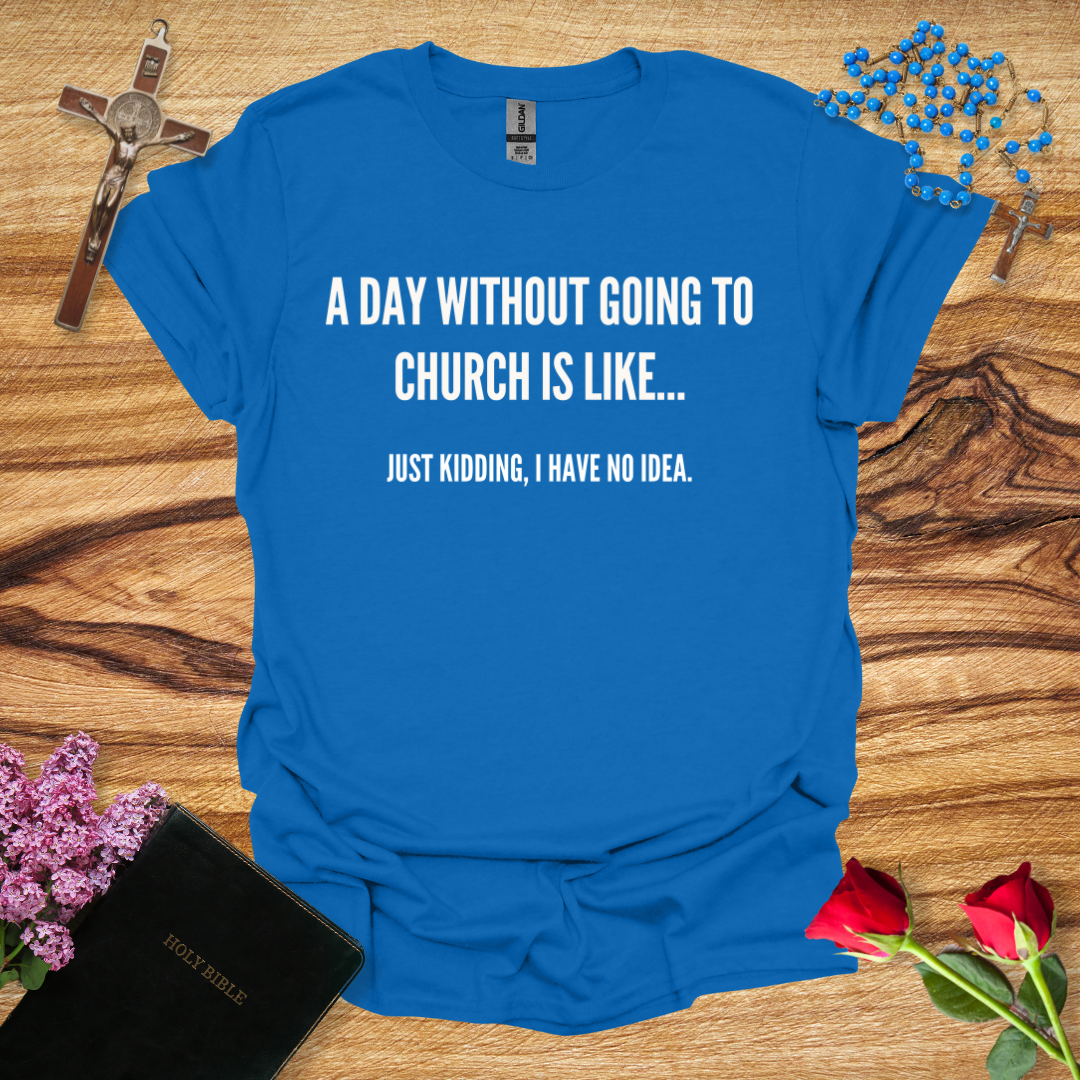 A Day Without Going To Church Is Like... Just Kidding I Have No Idea T-Shirt