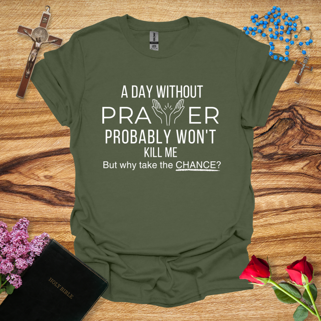 A Day Without Prayer Probably Won't Kill Me, But Why Take The Chance T-Shirt