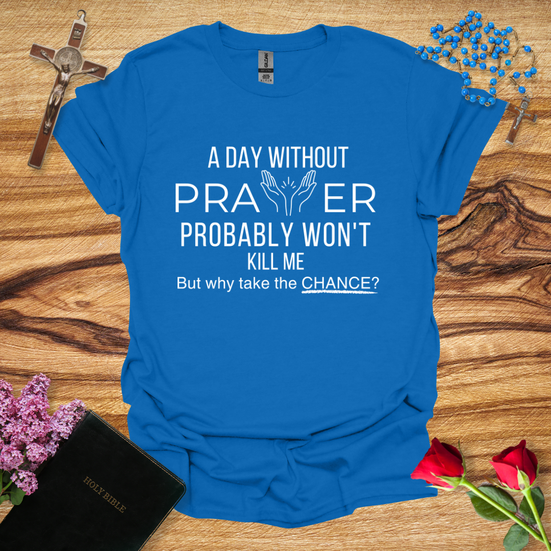 A Day Without Prayer Probably Won't Kill Me, But Why Take The Chance T-Shirt