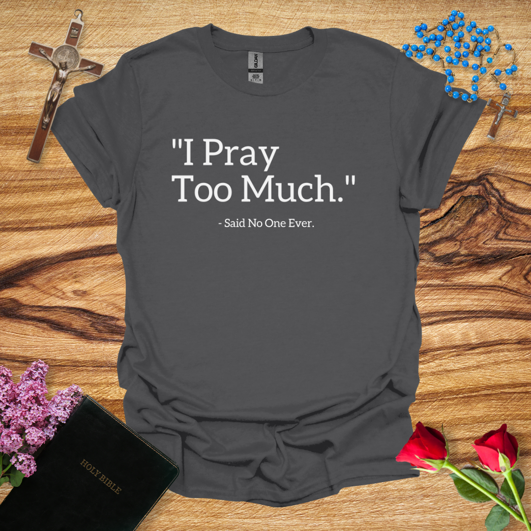 I Pray Too Much Said No One Ever T-Shirt