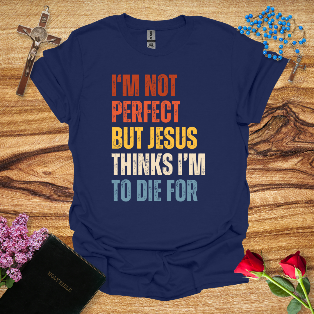 I'm Not Perfect But Jesus Thinks I'm To Die For T-Shirt