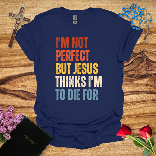 I'm Not Perfect But Jesus Thinks I'm To Die For T-Shirt