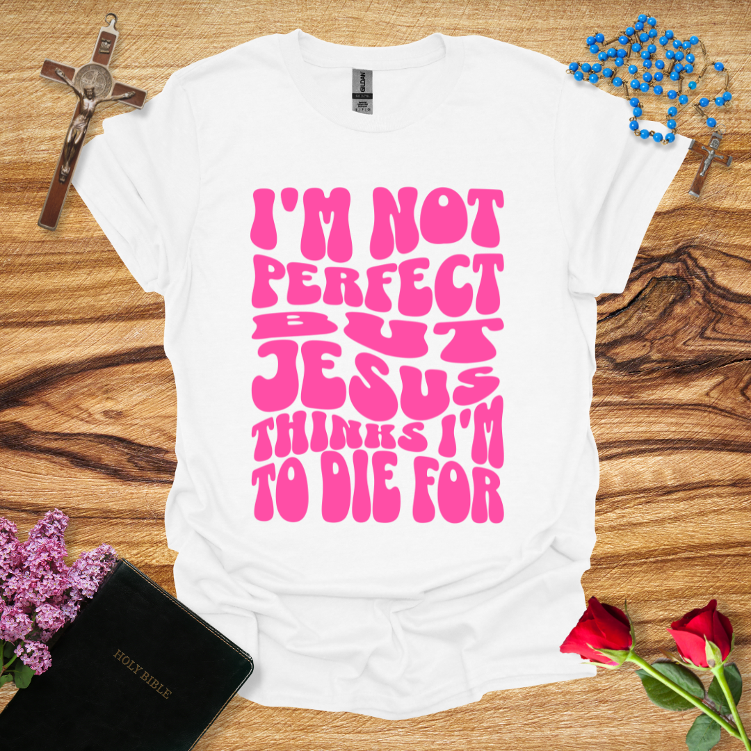 I'm Not Perfect But Jesus Thinks I'm To Die For - Bubbly T-Shirt