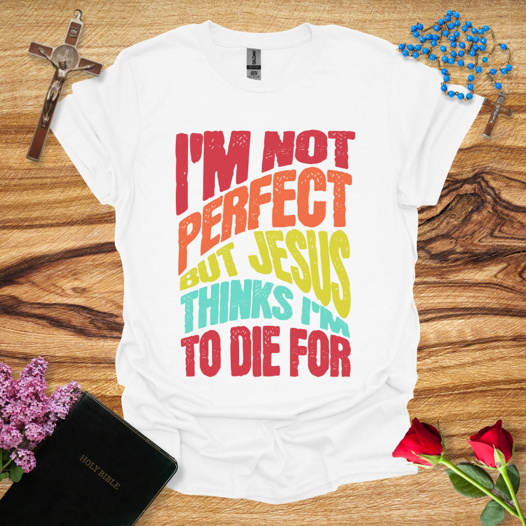 I'm Not Perfect But Jesus Thinks I'm To Die For - Distort T-Shirt