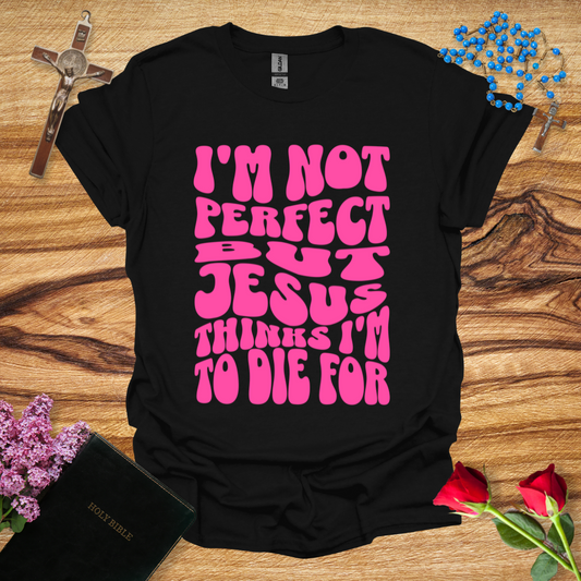 I'm Not Perfect But Jesus Thinks I'm To Die For - Bubbly T-Shirt