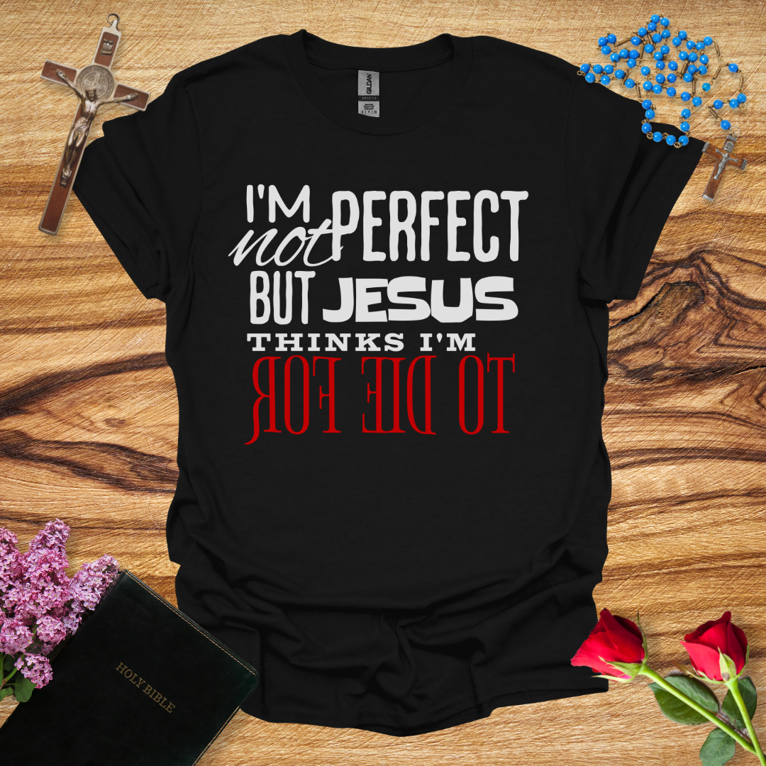 I'm Not Perfect But Jesus Thinks I'm To Die For - Reverse T-Shirt