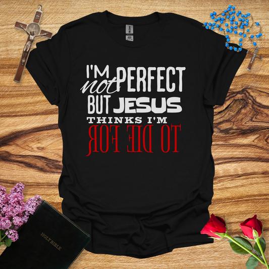 I'm Not Perfect But Jesus Thinks I'm To Die For - Reverse T-Shirt