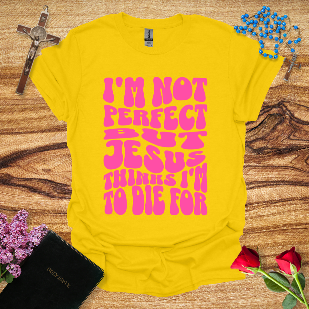 I'm Not Perfect But Jesus Thinks I'm To Die For - Bubbly T-Shirt