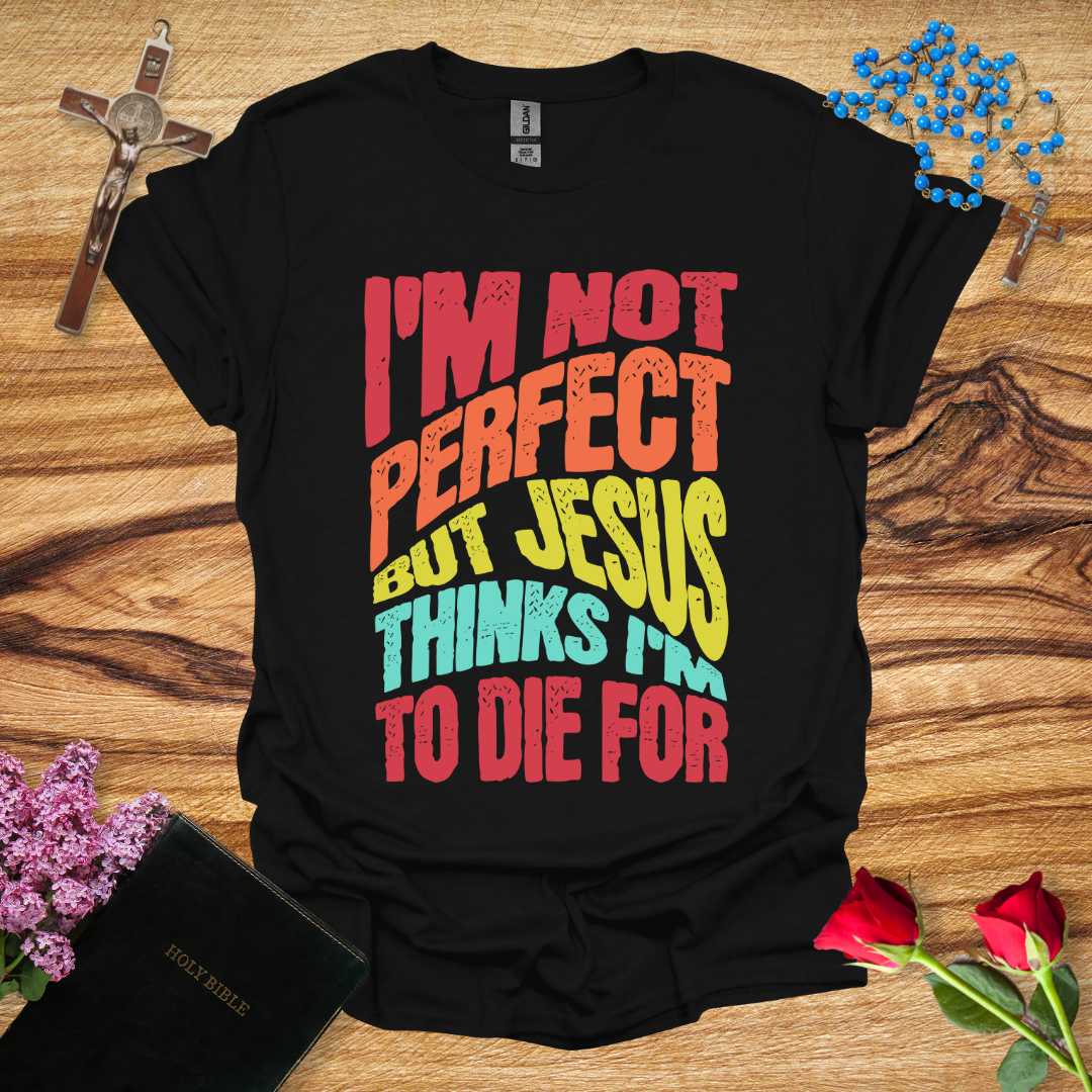 I'm Not Perfect But Jesus Thinks I'm To Die For - Distort T-Shirt