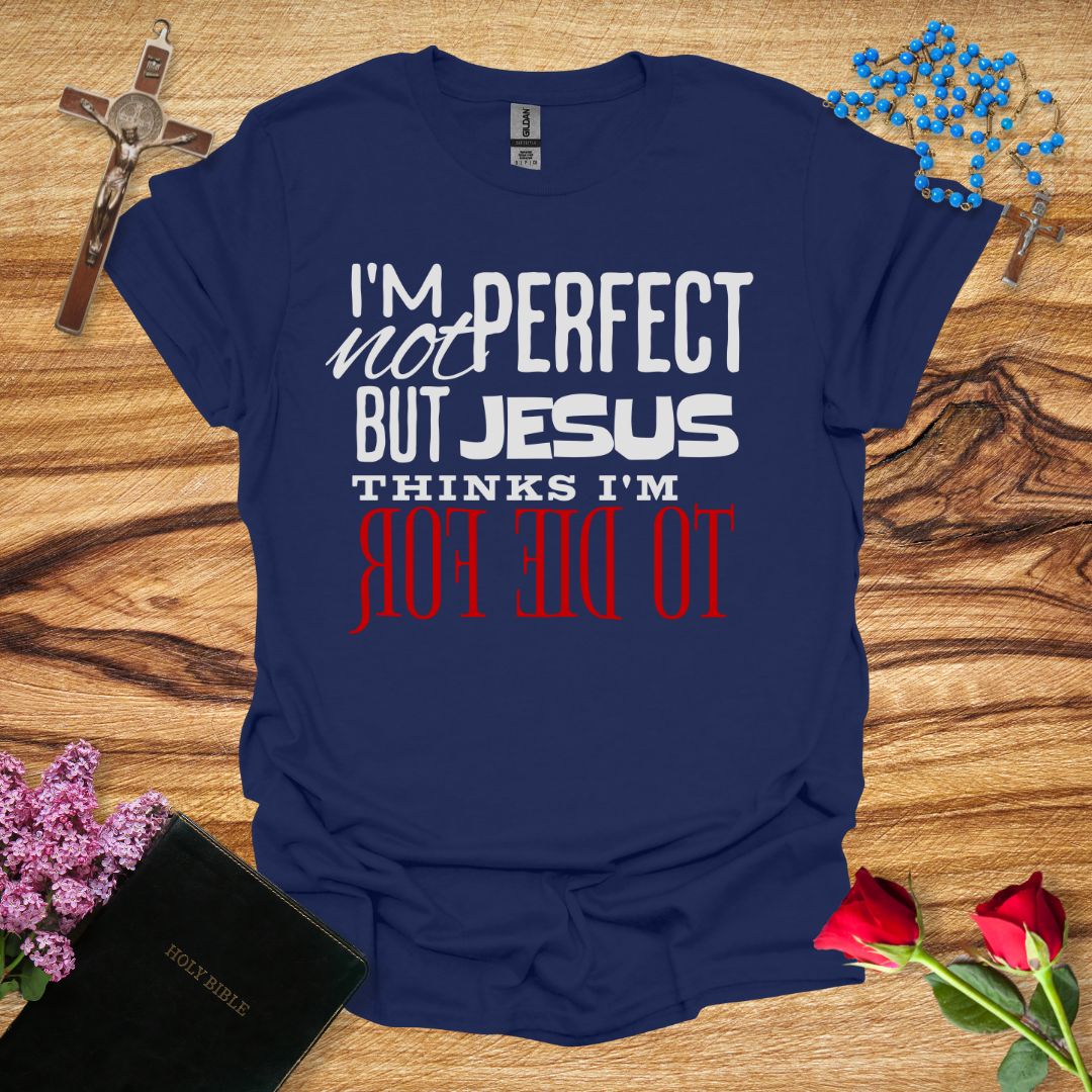 I'm Not Perfect But Jesus Thinks I'm To Die For - Reverse T-Shirt