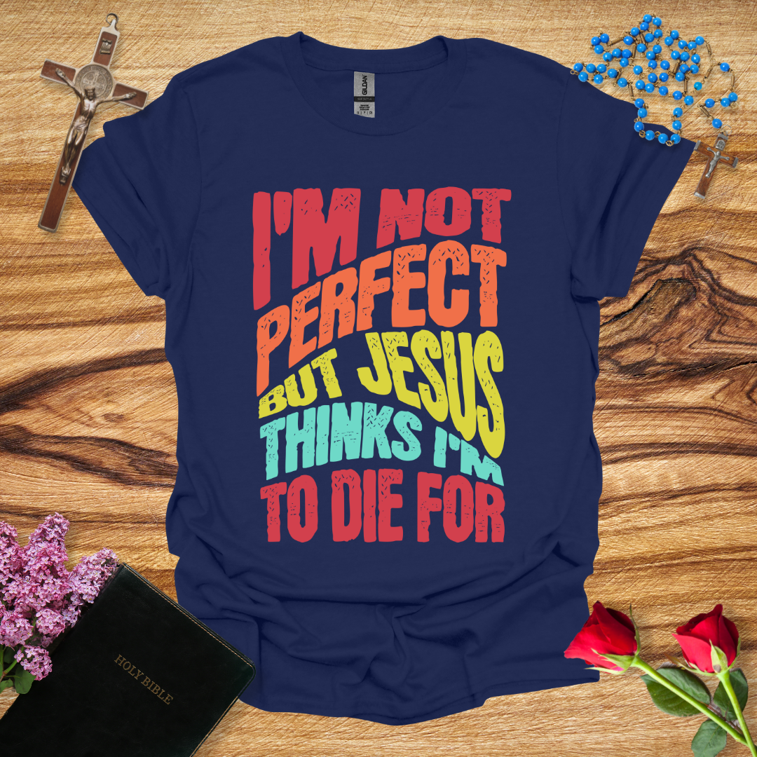 I'm Not Perfect But Jesus Thinks I'm To Die For - Distort T-Shirt